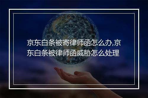 京东白条被寄律师函怎么办,京东白条被律师函威胁怎么处理