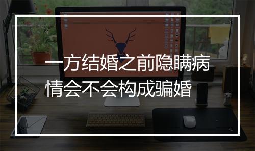 一方结婚之前隐瞒病情会不会构成骗婚