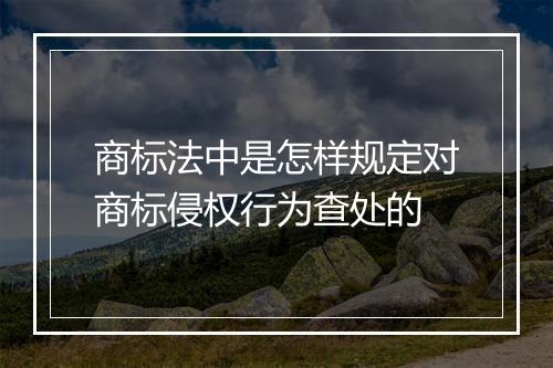 商标法中是怎样规定对商标侵权行为查处的