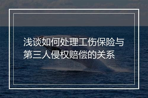 浅谈如何处理工伤保险与第三人侵权赔偿的关系