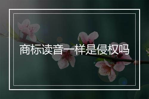 商标读音一样是侵权吗