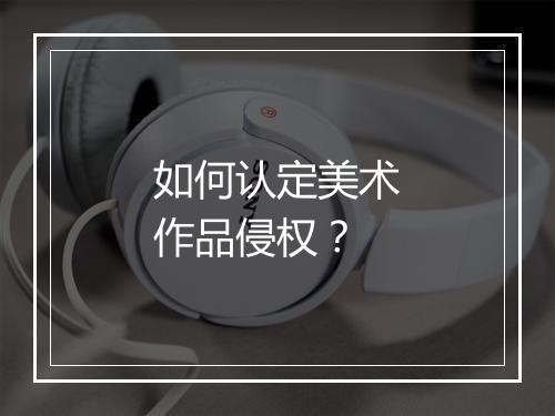 如何认定美术作品侵权？