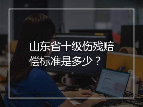 山东省十级伤残赔偿标准是多少？
