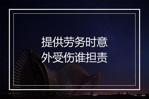提供劳务时意外受伤谁担责