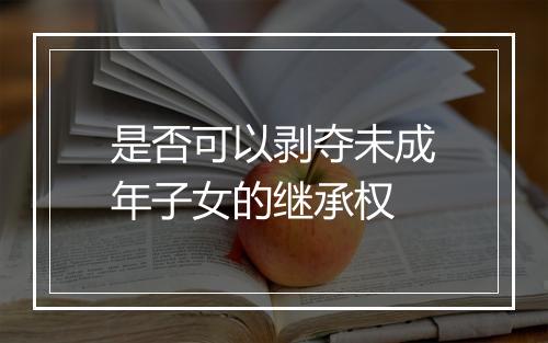 是否可以剥夺未成年子女的继承权