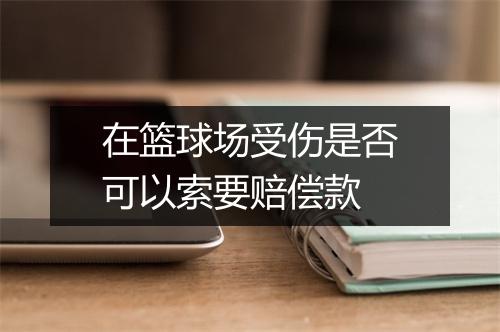 在篮球场受伤是否可以索要赔偿款