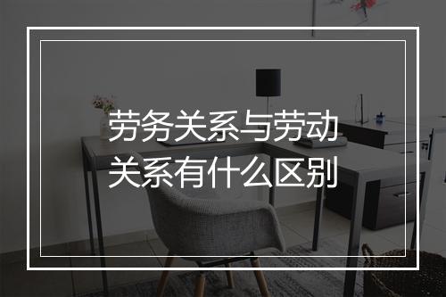 劳务关系与劳动关系有什么区别