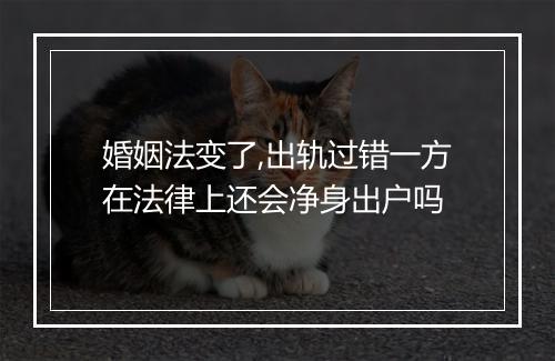 婚姻法变了,出轨过错一方在法律上还会净身出户吗