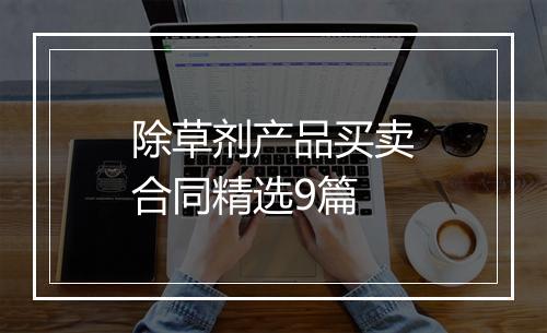 除草剂产品买卖合同精选9篇