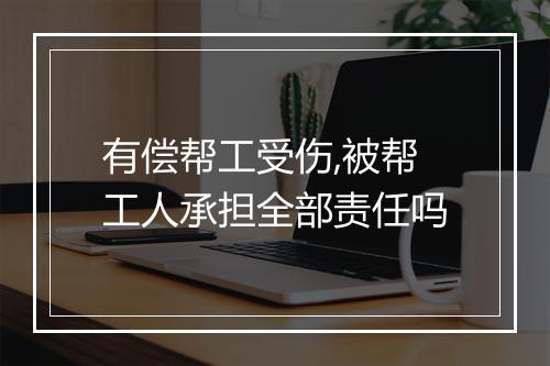 有偿帮工受伤,被帮工人承担全部责任吗