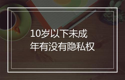 10岁以下未成年有没有隐私权