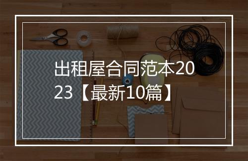 出租屋合同范本2023【最新10篇】