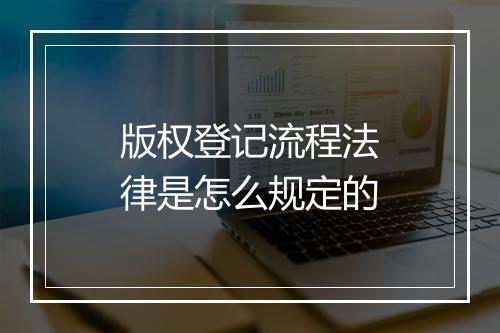 版权登记流程法律是怎么规定的