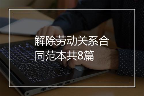 解除劳动关系合同范本共8篇