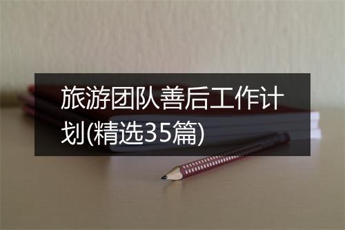 旅游团队善后工作计划(精选35篇)