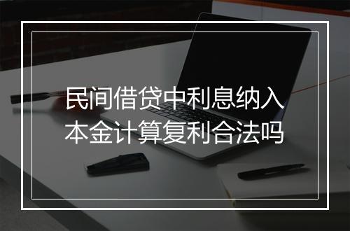民间借贷中利息纳入本金计算复利合法吗