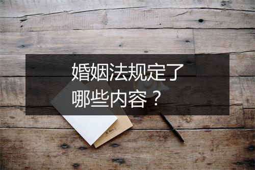 婚姻法规定了哪些内容？