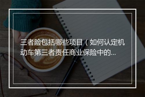三者险包括哪些项目（如何认定机动车第三者责任商业保险中的“第三者”？）