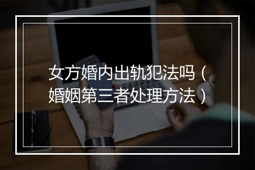 女方婚内出轨犯法吗（婚姻第三者处理方法）