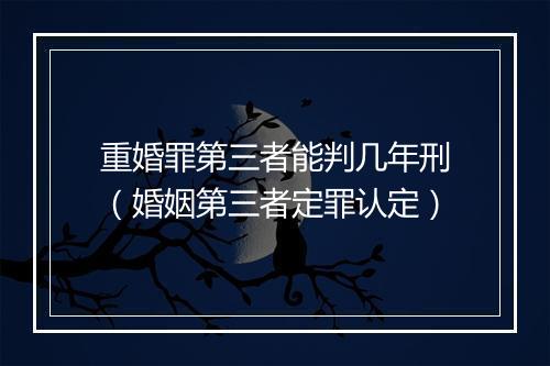 重婚罪第三者能判几年刑（婚姻第三者定罪认定）