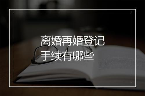 离婚再婚登记手续有哪些