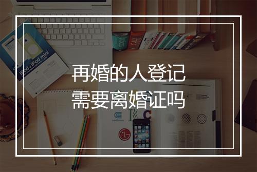 再婚的人登记需要离婚证吗