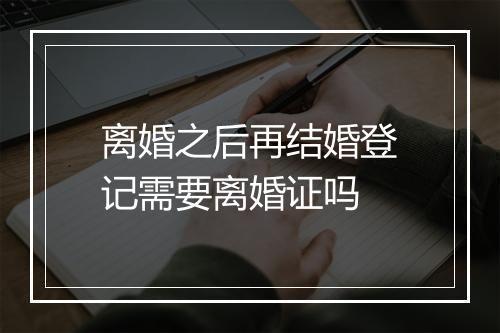 离婚之后再结婚登记需要离婚证吗