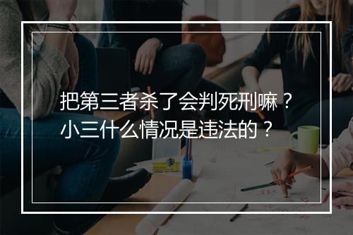 把第三者杀了会判死刑嘛？小三什么情况是违法的？