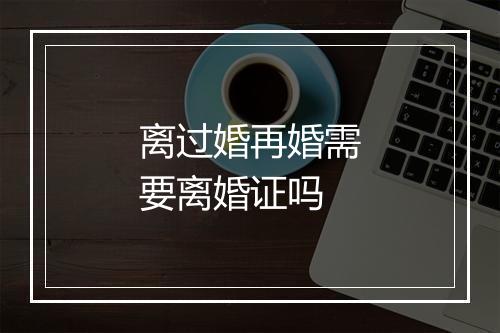 离过婚再婚需要离婚证吗