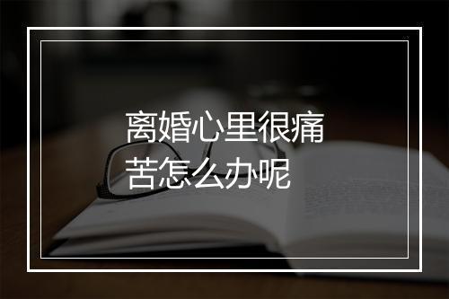 离婚心里很痛苦怎么办呢
