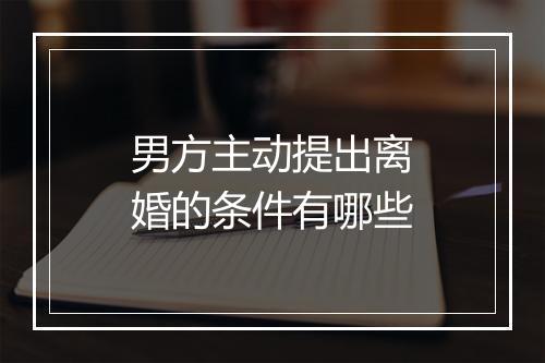 男方主动提出离婚的条件有哪些