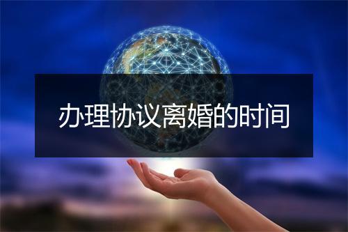 办理协议离婚的时间