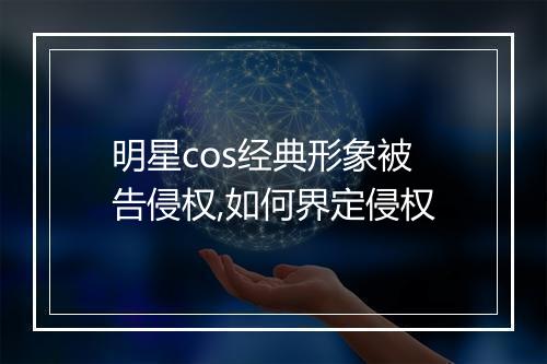 明星cos经典形象被告侵权,如何界定侵权