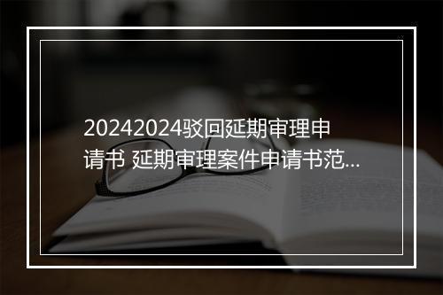 20242024驳回延期审理申请书 延期审理案件申请书范文