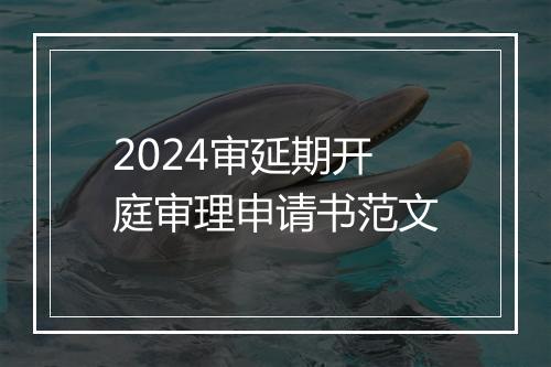 2024审延期开庭审理申请书范文