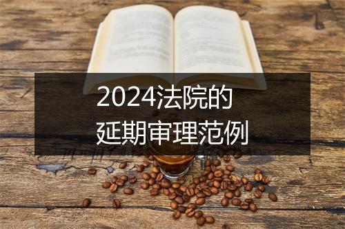 2024法院的延期审理范例