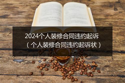 2024个人装修合同违约起诉（个人装修合同违约起诉状）