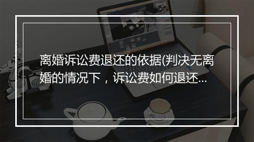 离婚诉讼费退还的依据(判决无离婚的情况下，诉讼费如何退还)
