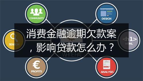 消费金融逾期欠款案，影响贷款怎么办？