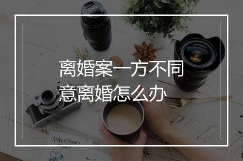 离婚案一方不同意离婚怎么办