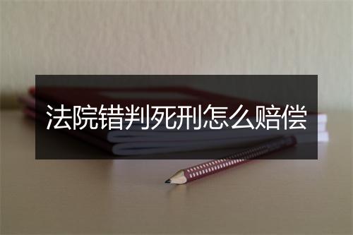 法院错判死刑怎么赔偿