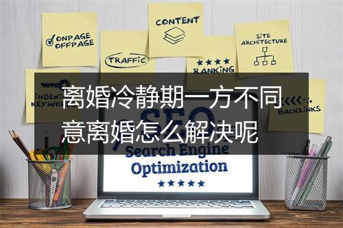 离婚冷静期一方不同意离婚怎么解决呢