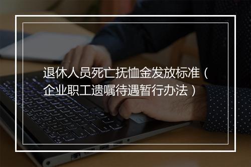 退休人员死亡抚恤金发放标准（企业职工遗嘱待遇暂行办法）