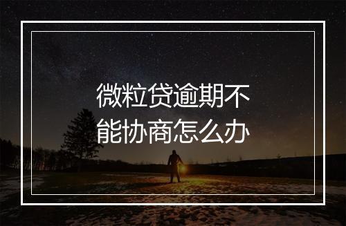 微粒贷逾期不能协商怎么办