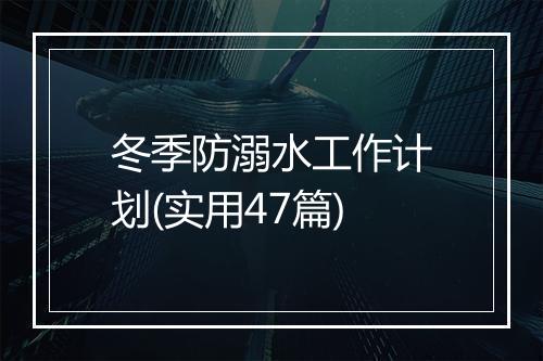 冬季防溺水工作计划(实用47篇)