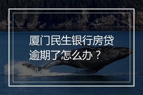 厦门民生银行房贷逾期了怎么办？