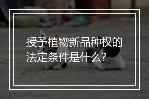 授予植物新品种权的法定条件是什么?