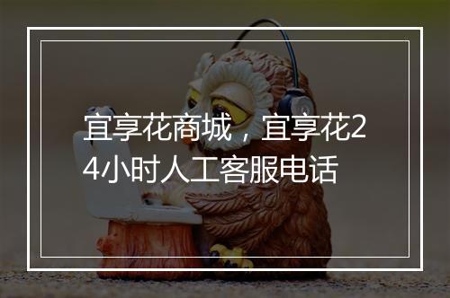 宜享花商城，宜享花24小时人工客服电话