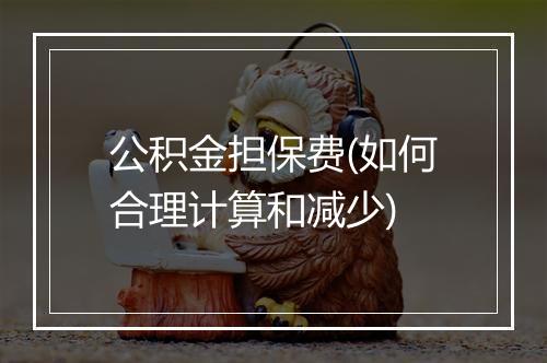 公积金担保费(如何合理计算和减少)