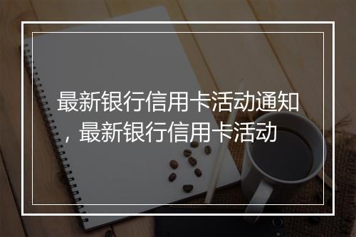 最新银行信用卡活动通知，最新银行信用卡活动